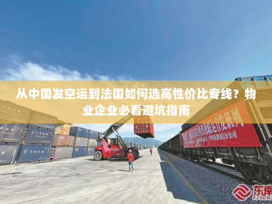 从中国发空运到法国如何选高性价比专线?物业企业必看避坑指南 从中国发空运到法国如何选高性价比专线?物业企业必看避坑指南