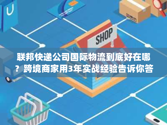 联邦快递公司国际物流到底好在哪？跨境商家用3年实战经验告诉你答案