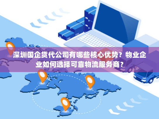 深圳国企货代公司有哪些核心优势?物业企业如何选择可靠物流服务商? 深圳国企货代公司有哪些核心优势?物业企业如何选择可靠物流服务商?