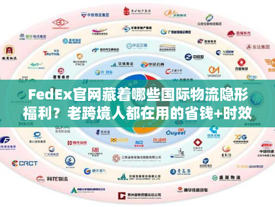 FedEx官网藏着哪些国际物流隐形福利？老跨境人都在用的省钱+时效双buff技巧