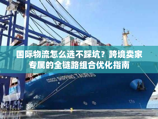 国际物流怎么选不踩坑？跨境卖家专属的全链路组合优化指南