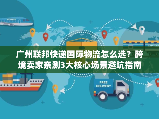 广州联邦快递国际物流怎么选?跨境卖家亲测3大核心场景避坑指南 广州联邦快递国际物流怎么选?跨境卖家亲测3大核心场景避坑指南