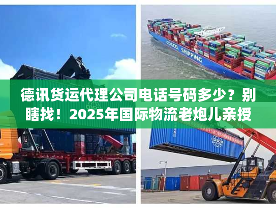 德讯货运代理公司电话号码多少？别瞎找！2025年国际物流老炮儿亲授精准对接法