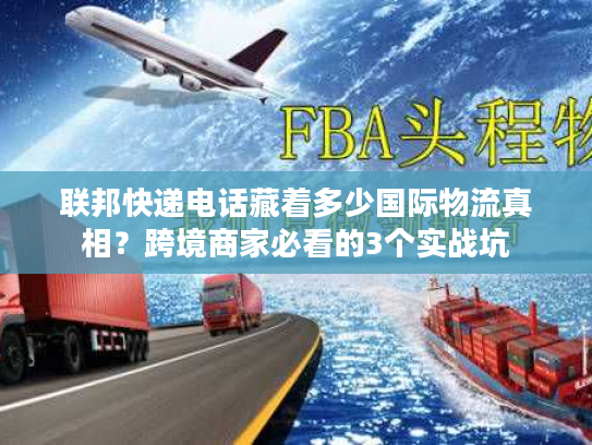 联邦快递电话藏着多少国际物流真相？跨境商家必看的3个实战坑