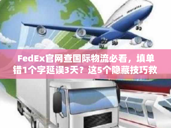 FedEx官网查国际物流必看,填单错1个字延误3天?这5个隐藏技巧救了你 FedEx官网查国际物流必看,填单错1个字延误3天?这5个隐藏技巧救了你