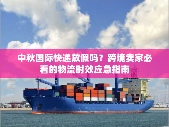 中秋国际快递放假吗？跨境卖家必看的物流时效应急指南