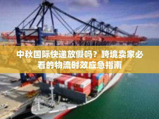 中秋国际快递放假吗？跨境卖家必看的物流时效应急指南