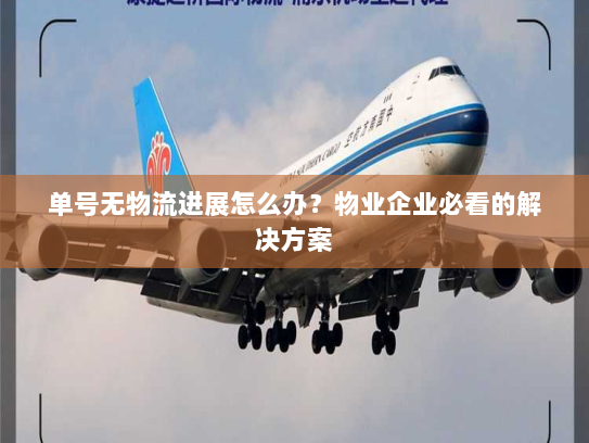 单号无物流进展怎么办?物业企业必看的解决方案 单号无物流进展怎么办?物业企业必看的解决方案