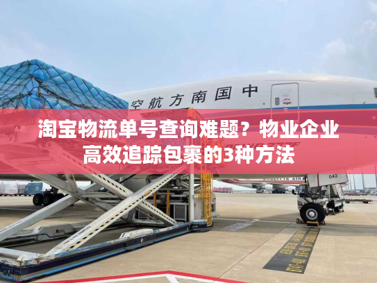 淘宝物流单号查询难题?物业企业高效追踪包裹的3种方法 淘宝物流单号查询难题?物业企业高效追踪包裹的3种方法