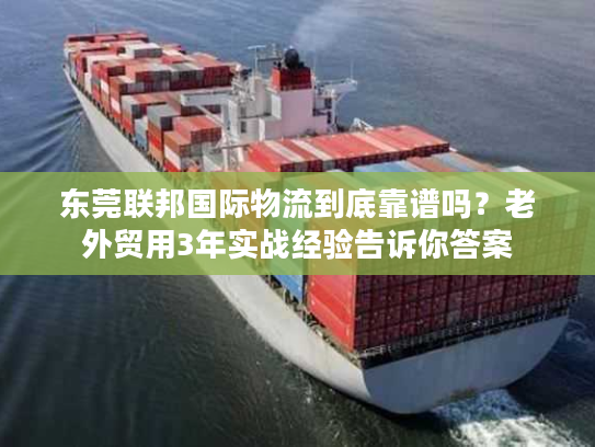 东莞联邦国际物流到底靠谱吗?老外贸用3年实战经验告诉你答案 东莞联邦国际物流到底靠谱吗?老外贸用3年实战经验告诉你答案