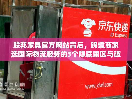 联邦家具官方网站背后，跨境商家选国际物流服务的3个隐藏雷区与破局法