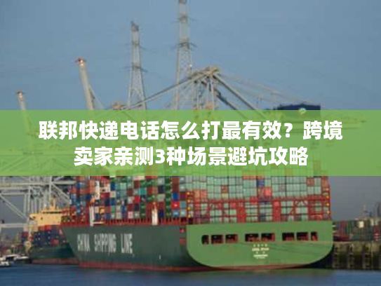 联邦快递电话怎么打最有效?跨境卖家亲测3种场景避坑攻略 联邦快递电话怎么打最有效?跨境卖家亲测3种场景避坑攻略