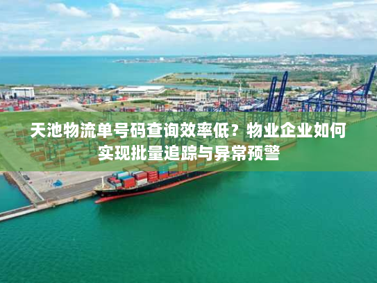 天池物流单号码查询效率低?物业企业如何实现批量追踪与异常预警 天池物流单号码查询效率低?物业企业如何实现批量追踪与异常预警