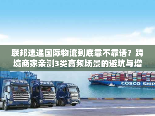 联邦速递国际物流到底靠不靠谱？跨境商家亲测3类高频场景的避坑与增效技巧