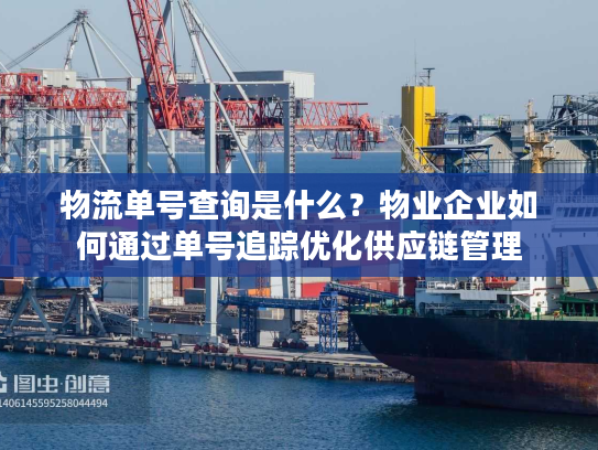 物流单号查询是什么?物业企业如何通过单号追踪优化供应链管理 物流单号查询是什么?物业企业如何通过单号追踪优化供应链管理