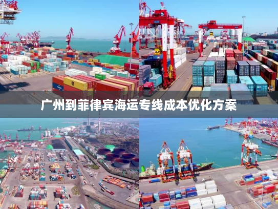 广州到菲律宾海运专线成本优化方案