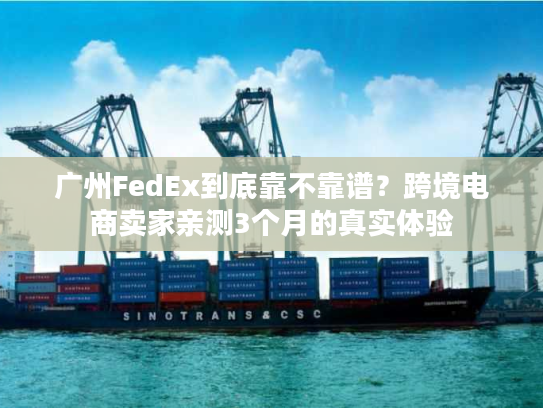 广州FedEx到底靠不靠谱？跨境电商卖家亲测3个月的真实体验