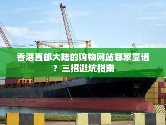 香港直邮大陆的购物网站哪家靠谱?三招避坑指南 香港直邮大陆的购物网站哪家靠谱?三招避坑指南