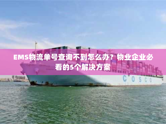EMS物流单号查询不到怎么办?物业企业必看的5个解决方案 EMS物流单号查询不到怎么办?物业企业必看的5个解决方案