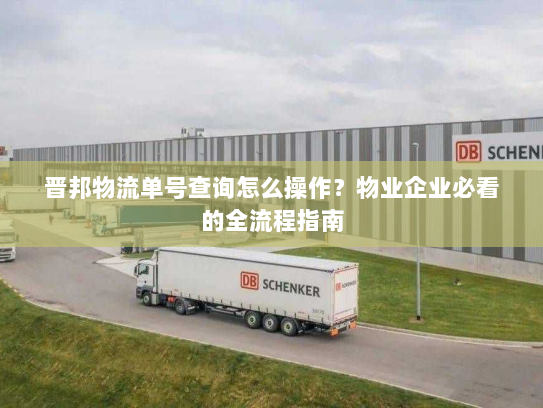 晋邦物流单号查询怎么操作?物业企业必看的全流程指南 晋邦物流单号查询怎么操作?物业企业必看的全流程指南