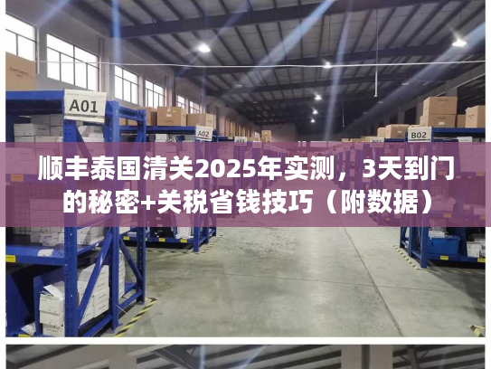 顺丰泰国清关2025年实测，3天到门的秘密+关税省钱技巧（附数据）