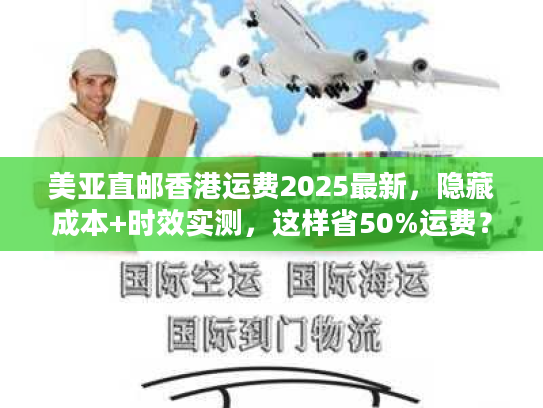 美亚直邮香港运费2025最新，隐藏成本+时效实测，这样省50%运费？