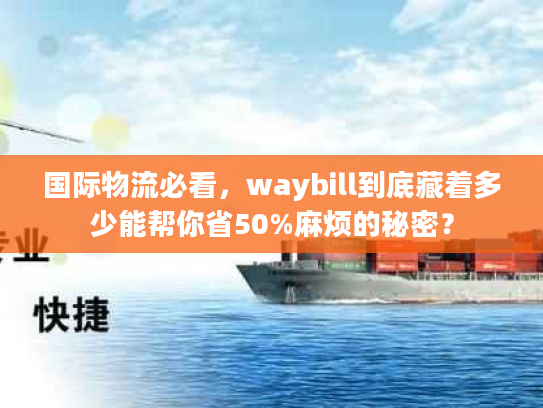国际物流必看，waybill到底藏着多少能帮你省50%麻烦的秘密？