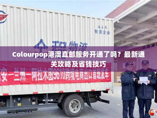 Colourpop港澳直邮服务开通了吗？最新通关攻略及省钱技巧