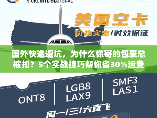 国外快递避坑，为什么你寄的包裹总被扣？5个实战技巧帮你省30%运费