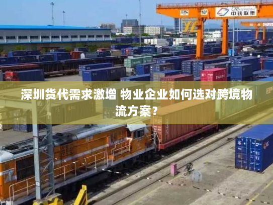 深圳货代需求激增 物业企业如何选对跨境物流方案？