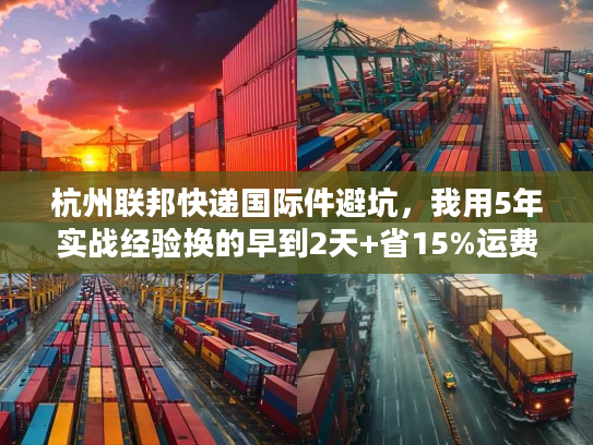 杭州联邦快递国际件避坑，我用5年实战经验换的早到2天+省15%运费技巧