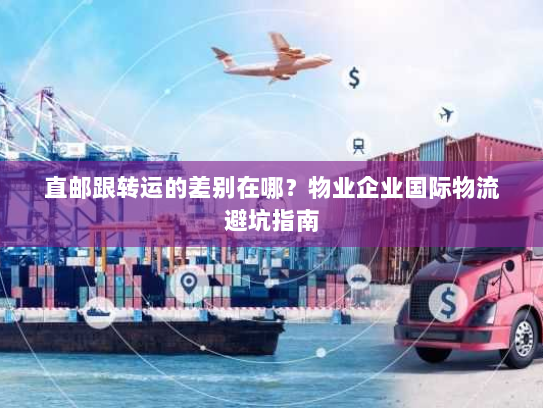 直邮跟转运的差别在哪?物业企业国际物流避坑指南 直邮跟转运的差别在哪?物业企业国际物流避坑指南