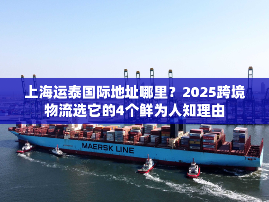 上海运泰国际地址哪里？2025跨境物流选它的4个鲜为人知理由