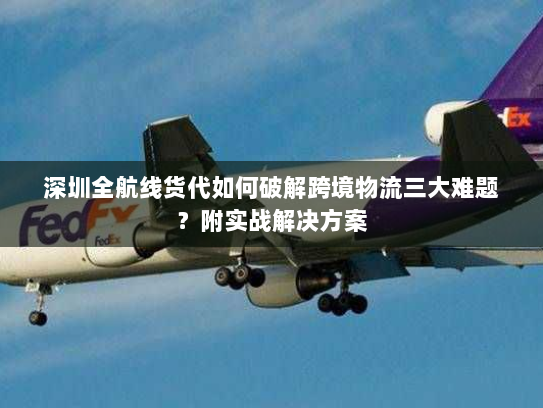 深圳全航线货代如何破解跨境物流三大难题?附实战解决方案 深圳全航线货代如何破解跨境物流三大难题?附实战解决方案