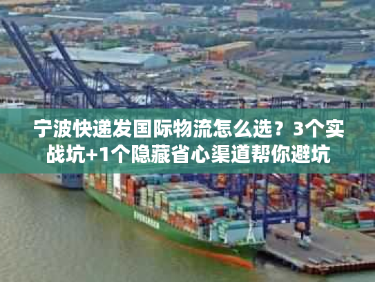 宁波快递发国际物流怎么选？3个实战坑+1个隐藏省心渠道帮你避坑
