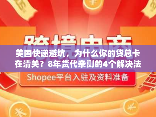 美国快递避坑，为什么你的货总卡在清关？8年货代亲测的4个解决法