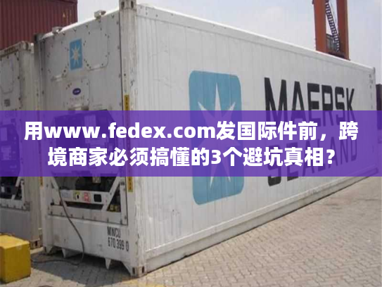 用www.fedex.com发国际件前，跨境商家必须搞懂的3个避坑真相？