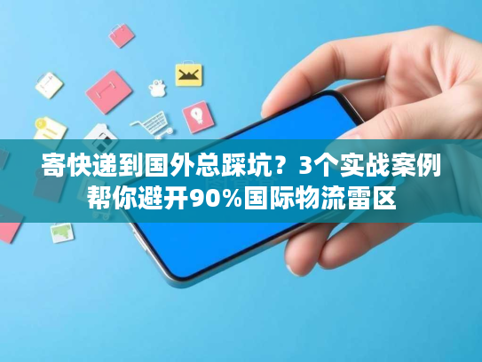 寄快递到国外总踩坑？3个实战案例帮你避开90%国际物流雷区