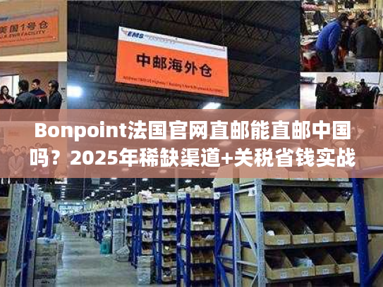 Bonpoint法国官网直邮能直邮中国吗?2025年稀缺渠道+关税省钱实战技巧 Bonpoint法国官网直邮能直邮中国吗?2025年稀缺渠道+关税省钱实战技巧