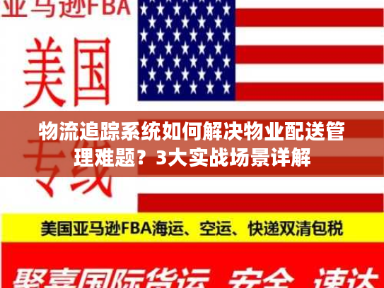 物流追踪系统如何解决物业配送管理难题?3大实战场景详解 物流追踪系统如何解决物业配送管理难题?3大实战场景详解