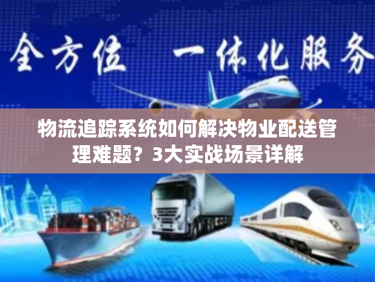 物流追踪系统如何解决物业配送管理难题?3大实战场景详解 物流追踪系统如何解决物业配送管理难题?3大实战场景详解