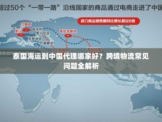 泰国海运到中国代理哪家好?跨境物流常见问题全解析 泰国海运到中国代理哪家好?跨境物流常见问题全解析
