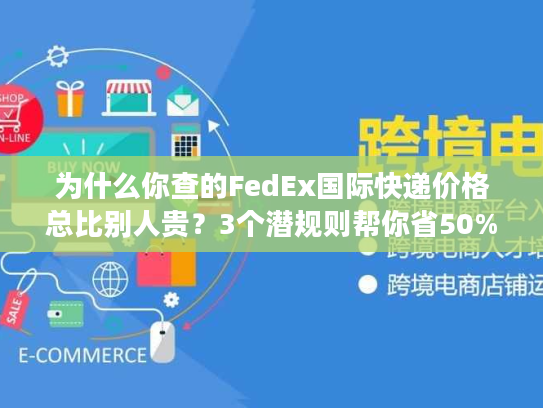 为什么你查的FedEx国际快递价格总比别人贵?3个潜规则帮你省50% 为什么你查的FedEx国际快递价格总比别人贵?3个潜规则帮你省50%