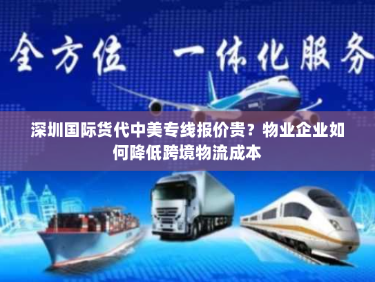 深圳国际货代中美专线报价贵？物业企业如何降低跨境物流成本