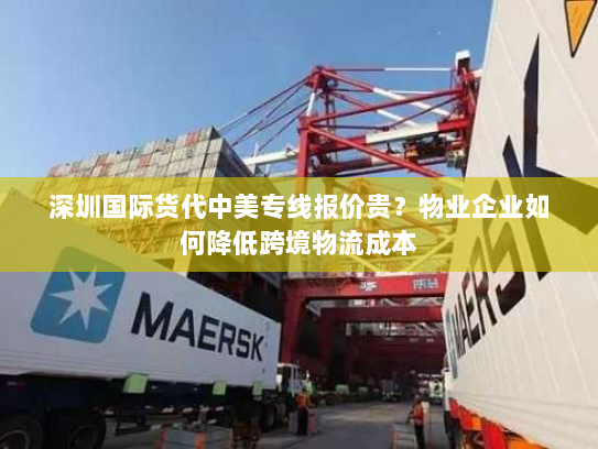 深圳国际货代中美专线报价贵？物业企业如何降低跨境物流成本