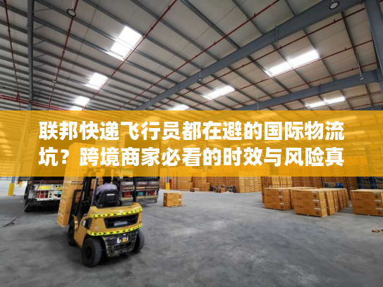联邦快递飞行员都在避的国际物流坑?跨境商家必看的时效与风险真相 联邦快递飞行员都在避的国际物流坑?跨境商家必看的时效与风险真相