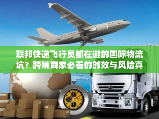 联邦快递飞行员都在避的国际物流坑?跨境商家必看的时效与风险真相 联邦快递飞行员都在避的国际物流坑?跨境商家必看的时效与风险真相