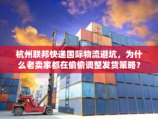 杭州联邦快递国际物流避坑,为什么老卖家都在偷偷调整发货策略? 杭州联邦快递国际物流避坑,为什么老卖家都在偷偷调整发货策略?