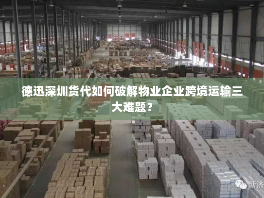 德迅深圳货代如何破解物业企业跨境运输三大难题？