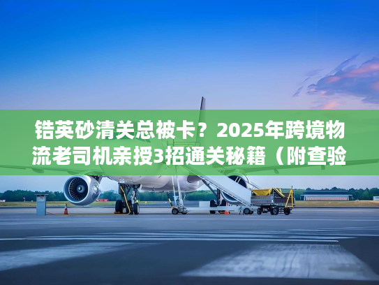 锆英砂清关总被卡?2025年跨境物流老司机亲授3招通关秘籍(附查验率数据) 锆英砂清关总被卡?2025年跨境物流老司机亲授3招通关秘籍(附查验率数据)